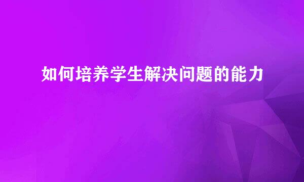 如何培养学生解决问题的能力