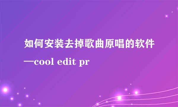 如何安装去掉歌曲原唱的软件—cool edit pr