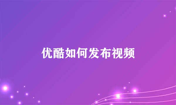 优酷如何发布视频