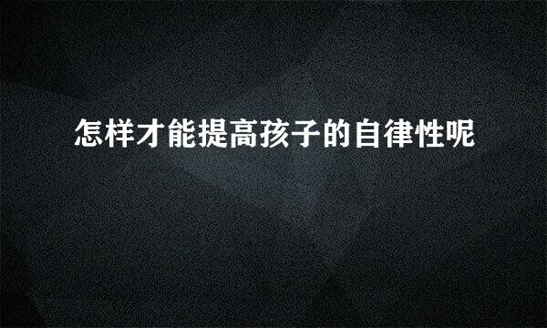 怎样才能提高孩子的自律性呢