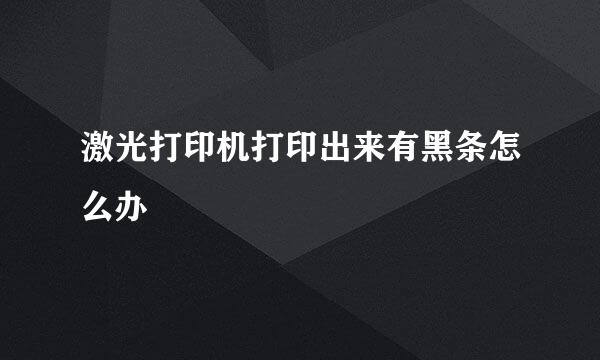 激光打印机打印出来有黑条怎么办