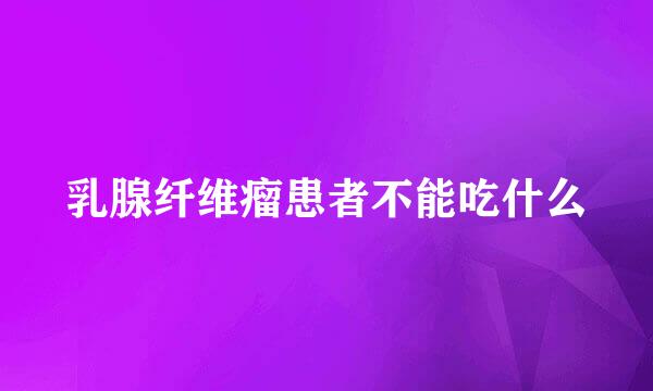 乳腺纤维瘤患者不能吃什么
