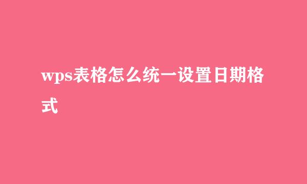 wps表格怎么统一设置日期格式
