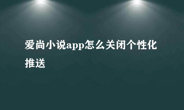 爱尚小说app怎么关闭个性化推送