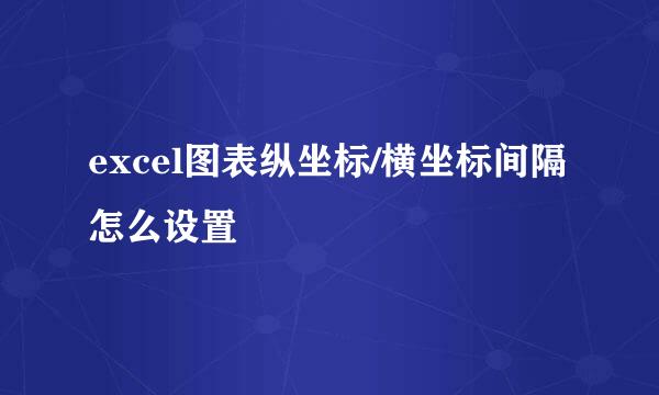excel图表纵坐标/横坐标间隔怎么设置