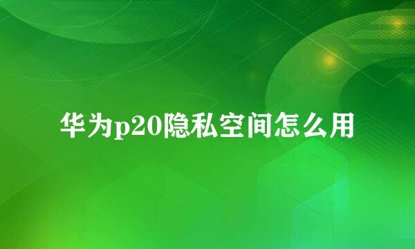 华为p20隐私空间怎么用