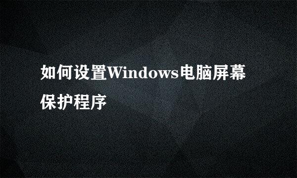 如何设置Windows电脑屏幕保护程序