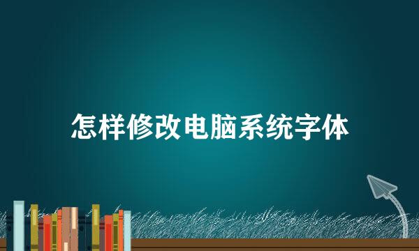 怎样修改电脑系统字体