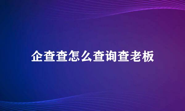 企查查怎么查询查老板