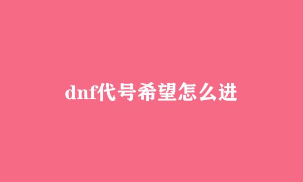 dnf代号希望怎么进