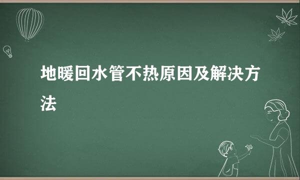 地暖回水管不热原因及解决方法