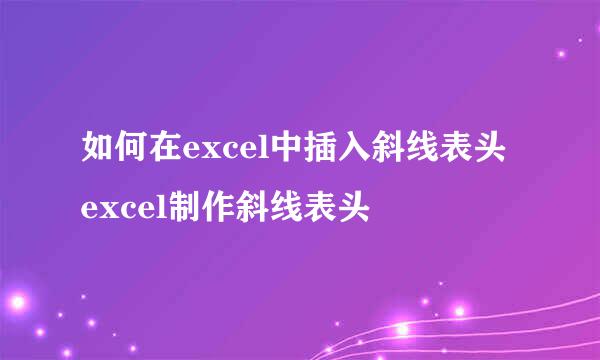 如何在excel中插入斜线表头 excel制作斜线表头