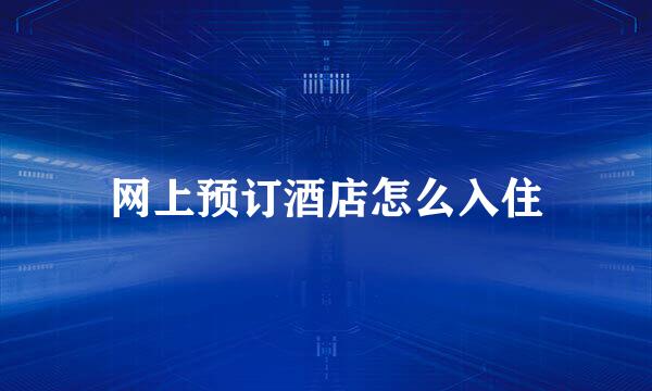 网上预订酒店怎么入住