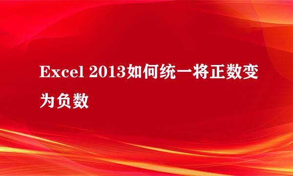 Excel 2013如何统一将正数变为负数