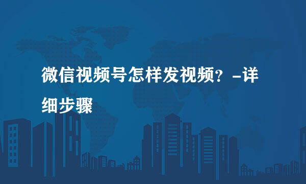 微信视频号怎样发视频？-详细步骤