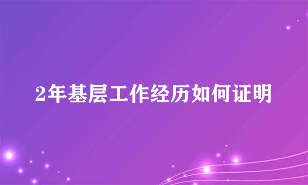 2年基层工作经历如何证明