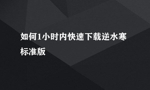 如何1小时内快速下载逆水寒标准版