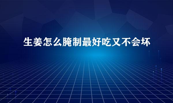 生姜怎么腌制最好吃又不会坏