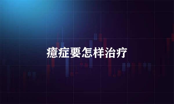 癔症要怎样治疗