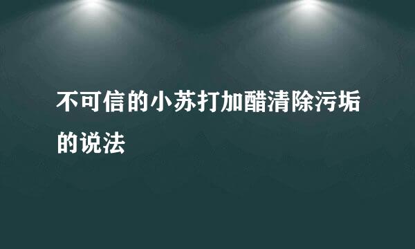 不可信的小苏打加醋清除污垢的说法