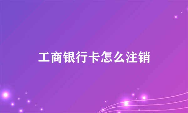 工商银行卡怎么注销