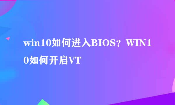 win10如何进入BIOS？WIN10如何开启VT