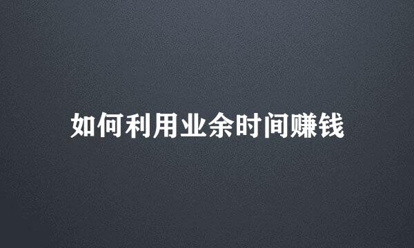 如何利用业余时间赚钱