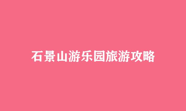 石景山游乐园旅游攻略