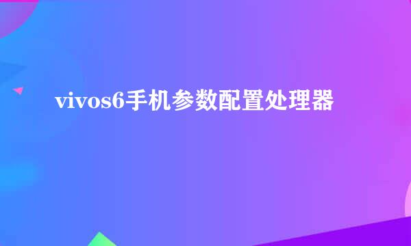 vivos6手机参数配置处理器