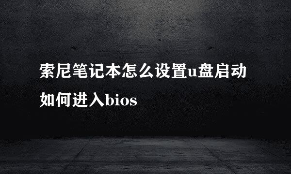 索尼笔记本怎么设置u盘启动 如何进入bios