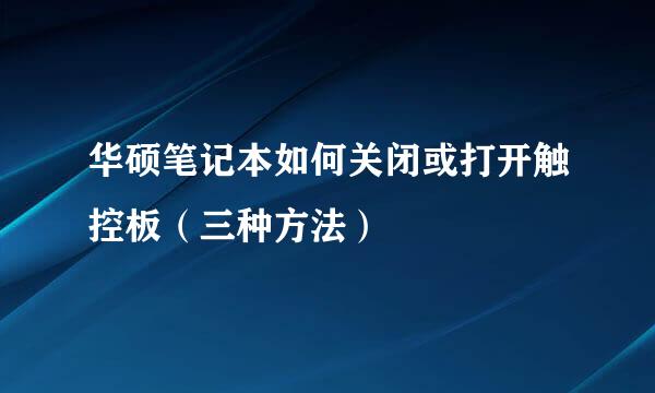 华硕笔记本如何关闭或打开触控板（三种方法）