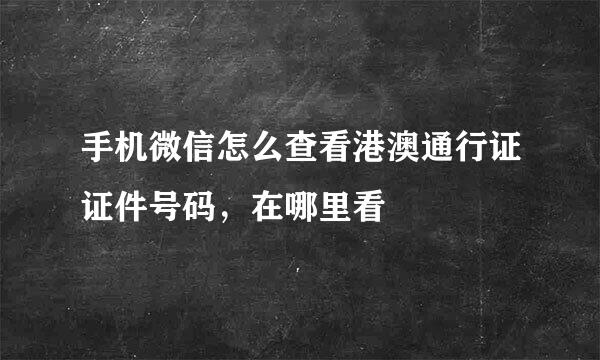手机微信怎么查看港澳通行证证件号码，在哪里看