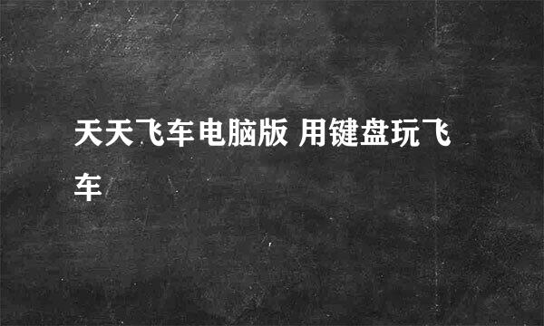 天天飞车电脑版 用键盘玩飞车