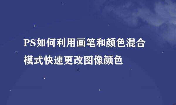 PS如何利用画笔和颜色混合模式快速更改图像颜色