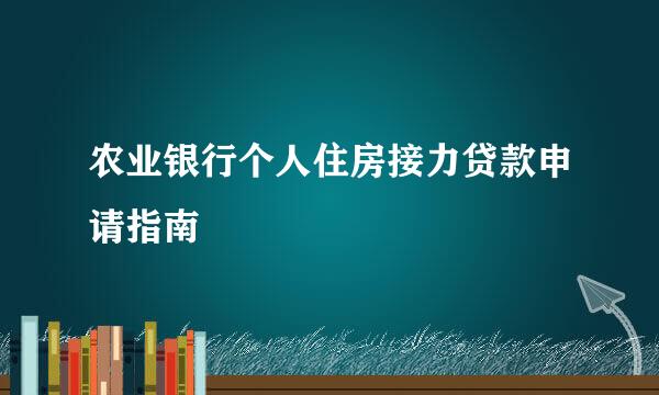 农业银行个人住房接力贷款申请指南