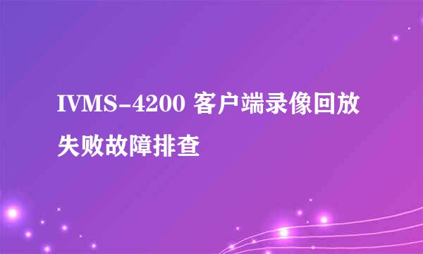 IVMS-4200 客户端录像回放失败故障排查