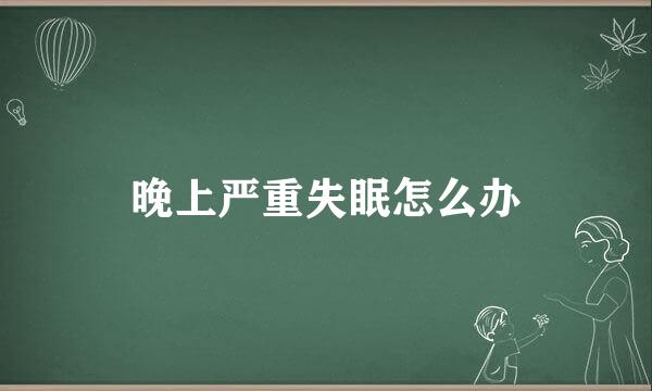 晚上严重失眠怎么办