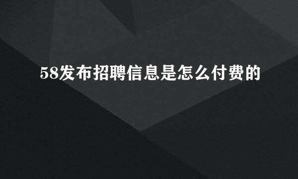 58发布招聘信息是怎么付费的