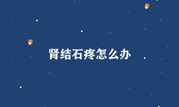 肾结石疼怎么办