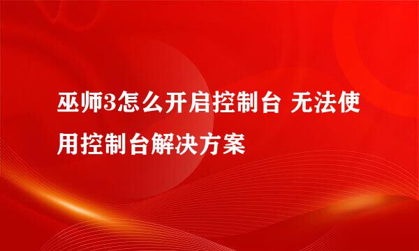 巫师3怎么开启控制台 无法使用控制台解决方案