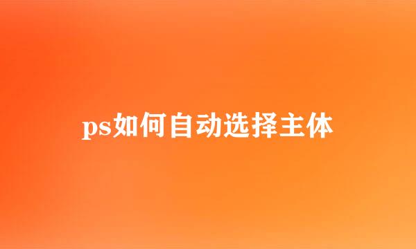 ps如何自动选择主体