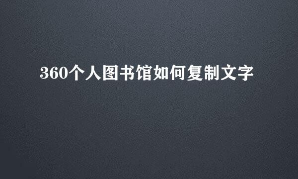 360个人图书馆如何复制文字