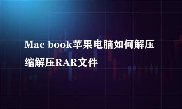 Mac book苹果电脑如何解压缩解压RAR文件