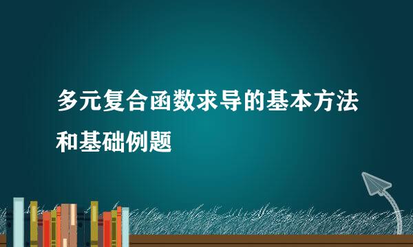 多元复合函数求导的基本方法和基础例题