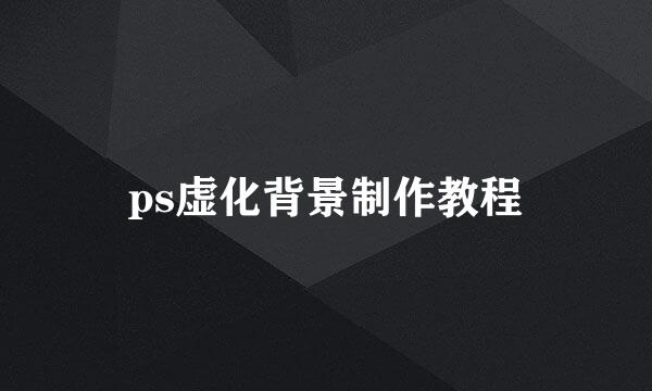 ps虚化背景制作教程