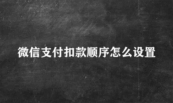 微信支付扣款顺序怎么设置