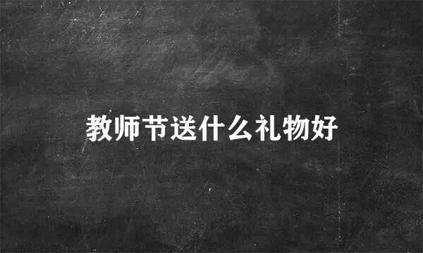教师节送什么礼物好