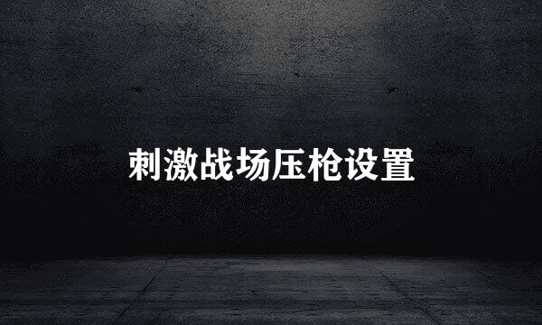 刺激战场压枪设置