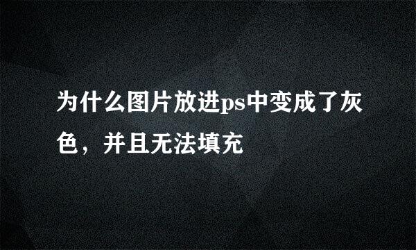 为什么图片放进ps中变成了灰色，并且无法填充