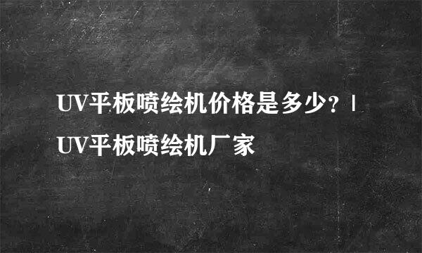 UV平板喷绘机价格是多少？|UV平板喷绘机厂家